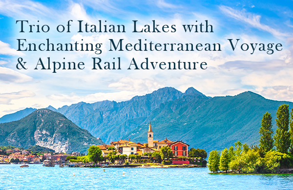 Trio of Italian Lakes with Mediterranean Voyage and Alpine Rail Adventure
